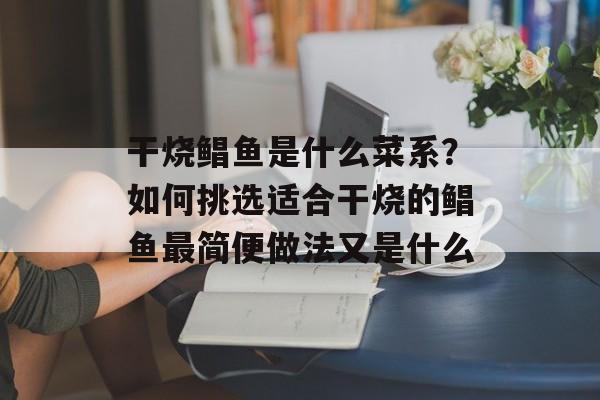 干烧鲳鱼是什么菜系？如何挑选适合干烧的鲳鱼最简便做法又是什么-第1张图片-