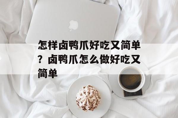 怎样卤鸭爪好吃又简单？卤鸭爪怎么做好吃又简单-第1张图片-