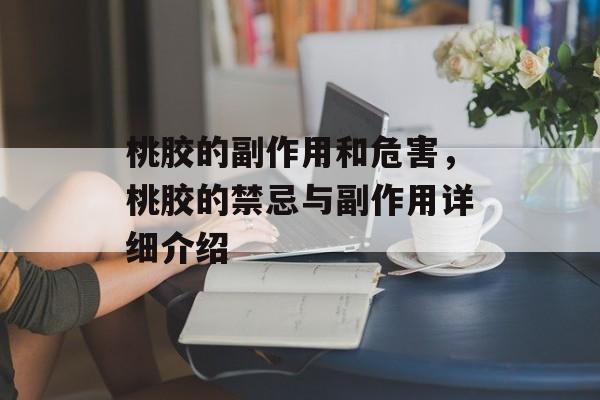 桃胶的副作用和危害，桃胶的禁忌与副作用详细介绍-第1张图片-
