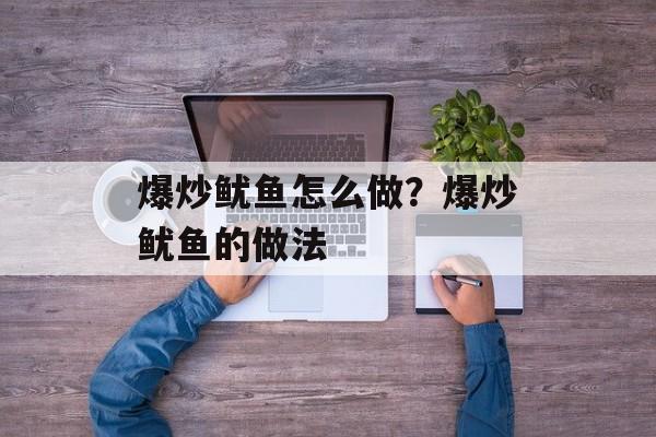 爆炒鱿鱼怎么做？爆炒鱿鱼的做法-第1张图片-