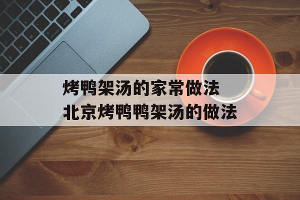 烤鸭架汤的家常做法 北京烤鸭鸭架汤的做法-第1张图片-