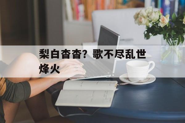 梨白杳杳？歌不尽乱世烽火-第1张图片-