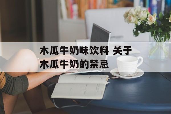 木瓜牛奶味饮料 关于木瓜牛奶的禁忌-第1张图片-