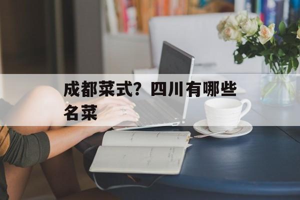成都菜式？四川有哪些名菜-第1张图片-