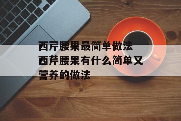 西芹腰果最简单做法 西芹腰果有什么简单又营养的做法-第1张图片-