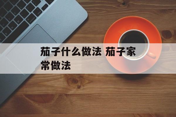 茄子什么做法 茄子家常做法-第1张图片-