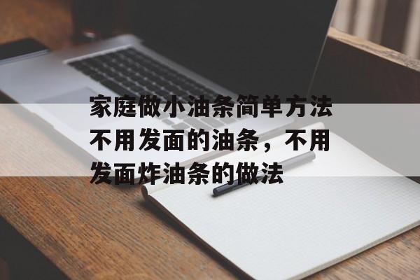 家庭做小油条简单方法不用发面的油条，不用发面炸油条的做法-第1张图片-