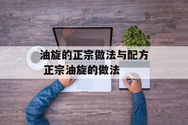 油旋的正宗做法与配方 正宗油旋的做法-第1张图片-