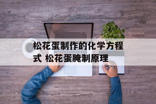 松花蛋制作的化学方程式 松花蛋腌制原理-第1张图片-