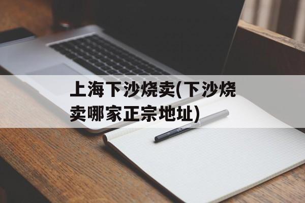 上海下沙烧卖(下沙烧卖哪家正宗地址)-第1张图片-