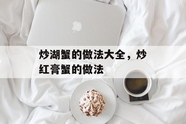 炒湖蟹的做法大全，炒红膏蟹的做法-第1张图片-