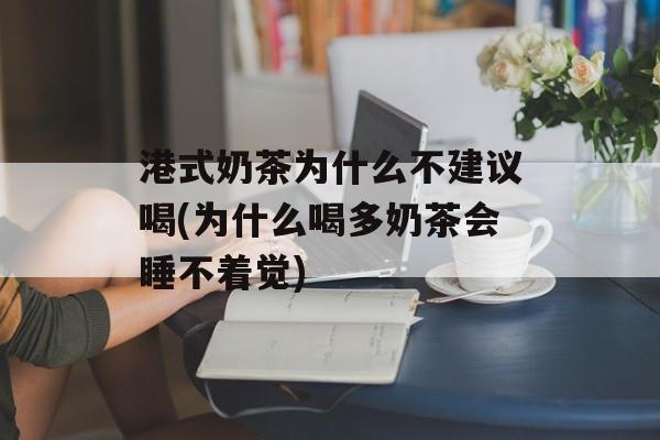 港式奶茶为什么不建议喝(为什么喝多奶茶会睡不着觉)-第1张图片-
