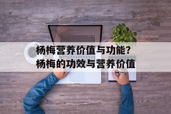 杨梅营养价值与功能？杨梅的功效与营养价值-第1张图片-