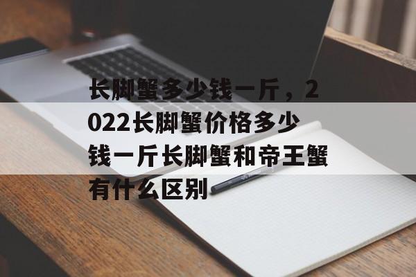 长脚蟹多少钱一斤，2022长脚蟹价格多少钱一斤长脚蟹和帝王蟹有什么区别-第1张图片-