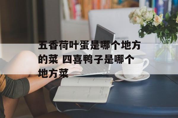 五香荷叶蛋是哪个地方的菜 四喜鸭子是哪个地方菜-第1张图片-
