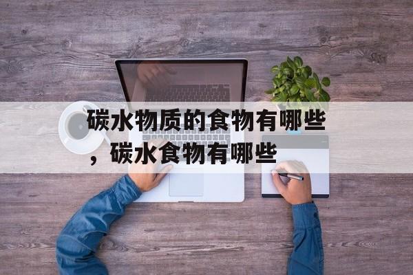 碳水物质的食物有哪些，碳水食物有哪些-第1张图片-