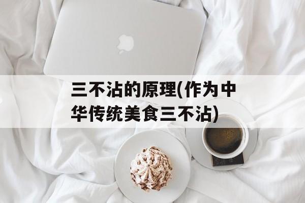三不沾的原理(作为中华传统美食三不沾)-第1张图片-