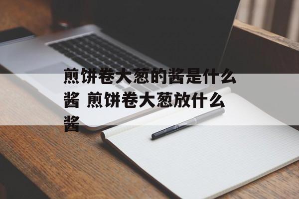 煎饼卷大葱的酱是什么酱 煎饼卷大葱放什么酱-第1张图片-