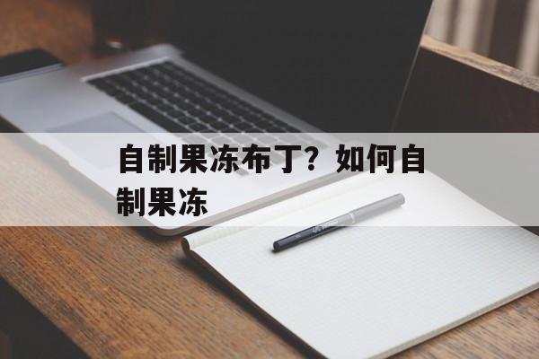 自制果冻布丁？如何自制果冻-第1张图片-