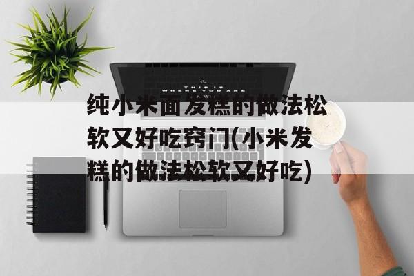 纯小米面发糕的做法松软又好吃窍门(小米发糕的做法松软又好吃)-第1张图片-