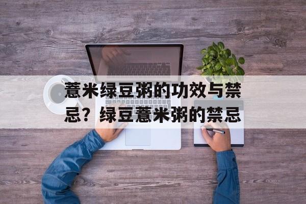 薏米绿豆粥的功效与禁忌？绿豆薏米粥的禁忌-第1张图片-