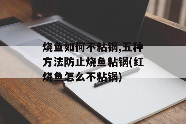 烧鱼如何不粘锅,五种方法防止烧鱼粘锅(红烧鱼怎么不粘锅)-第1张图片-