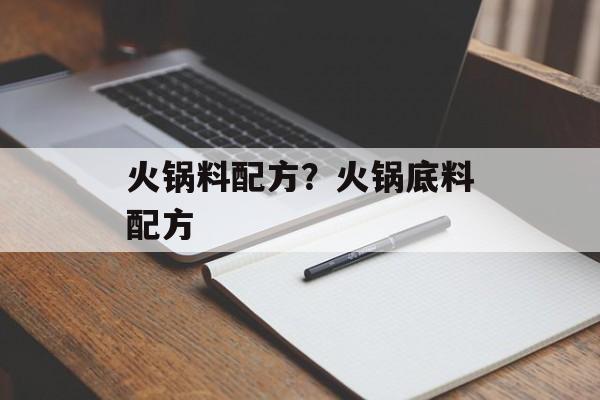 火锅料配方？火锅底料配方-第1张图片-