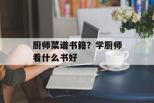 厨师菜谱书籍？学厨师看什么书好-第1张图片-