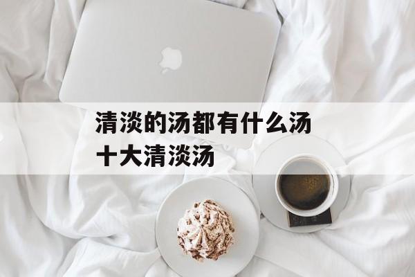 清淡的汤都有什么汤 十大清淡汤-第1张图片-