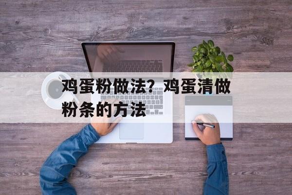 鸡蛋粉做法？鸡蛋清做粉条的方法-第1张图片-