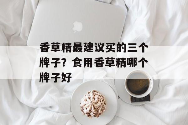香草精最建议买的三个牌子？食用香草精哪个牌子好-第1张图片-