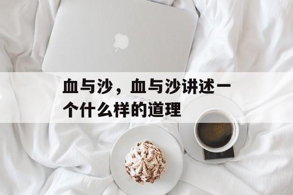 血与沙，血与沙讲述一个什么样的道理-第1张图片-