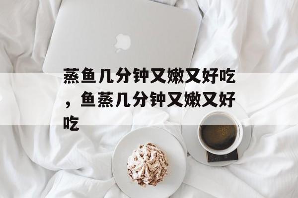 蒸鱼几分钟又嫩又好吃，鱼蒸几分钟又嫩又好吃-第1张图片-