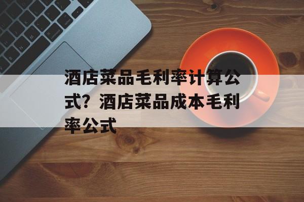 酒店菜品毛利率计算公式？酒店菜品成本毛利率公式-第1张图片-