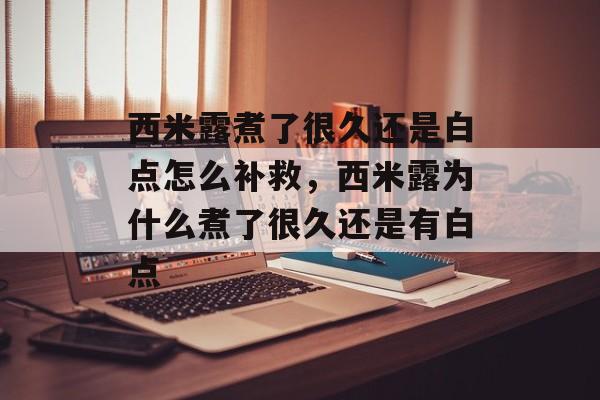 西米露煮了很久还是白点怎么补救，西米露为什么煮了很久还是有白点-第1张图片-