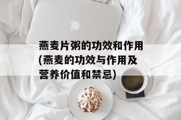 燕麦片粥的功效和作用(燕麦的功效与作用及营养价值和禁忌)-第1张图片-