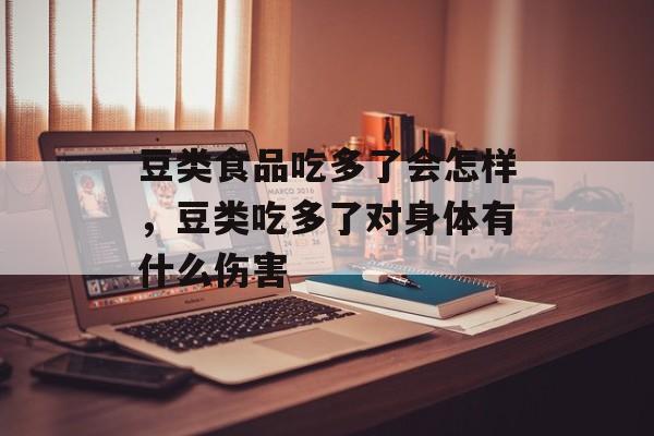 豆类食品吃多了会怎样，豆类吃多了对身体有什么伤害-第1张图片-