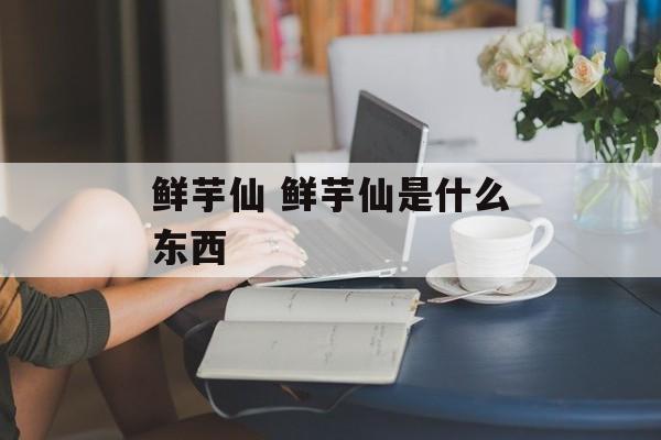 鲜芋仙 鲜芋仙是什么东西-第1张图片-