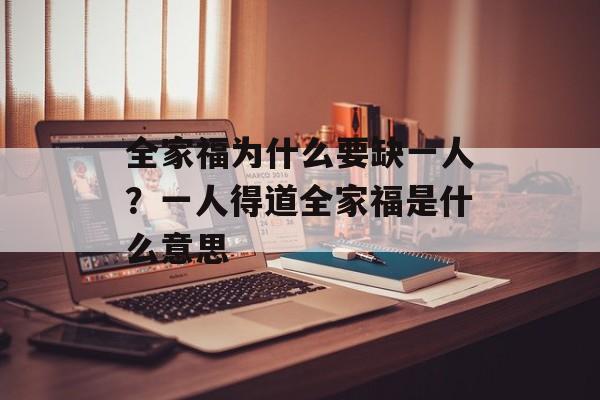全家福为什么要缺一人？一人得道全家福是什么意思-第1张图片-