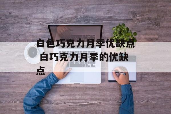 白色巧克力月季优缺点 白巧克力月季的优缺点-第1张图片-
