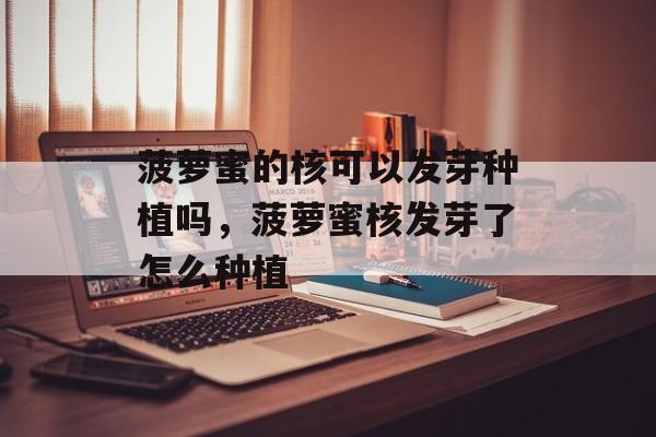 菠萝蜜的核可以发芽种植吗，菠萝蜜核发芽了怎么种植-第1张图片-