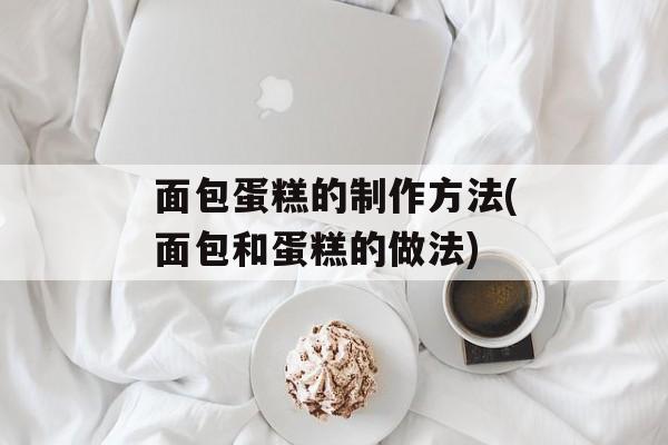 面包蛋糕的制作方法(面包和蛋糕的做法)-第1张图片-