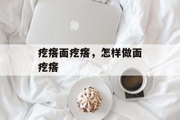 疙瘩面疙瘩，怎样做面疙瘩-第1张图片-