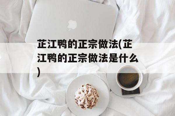 芷江鸭的正宗做法(芷江鸭的正宗做法是什么)-第1张图片-