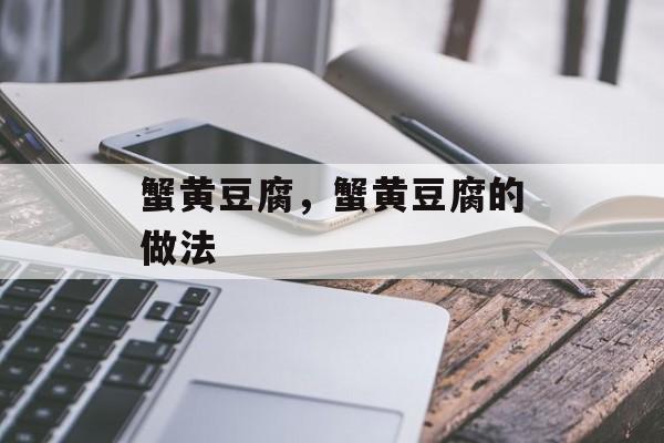 蟹黄豆腐，蟹黄豆腐的做法-第1张图片-