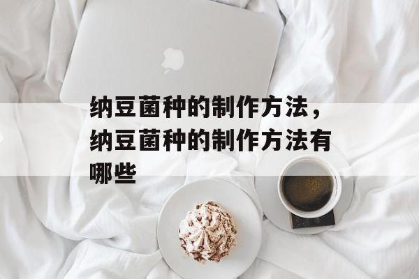 纳豆菌种的制作方法，纳豆菌种的制作方法有哪些-第1张图片-