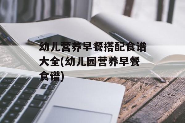 幼儿营养早餐搭配食谱大全(幼儿园营养早餐食谱)-第1张图片-