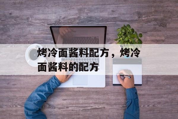 烤冷面酱料配方，烤冷面酱料的配方-第1张图片-
