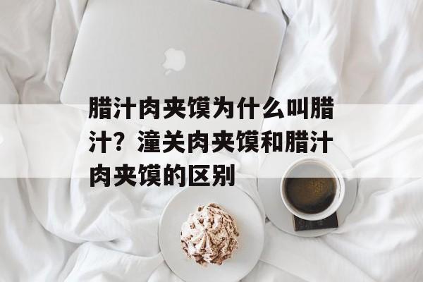 腊汁肉夹馍为什么叫腊汁？潼关肉夹馍和腊汁肉夹馍的区别-第1张图片-