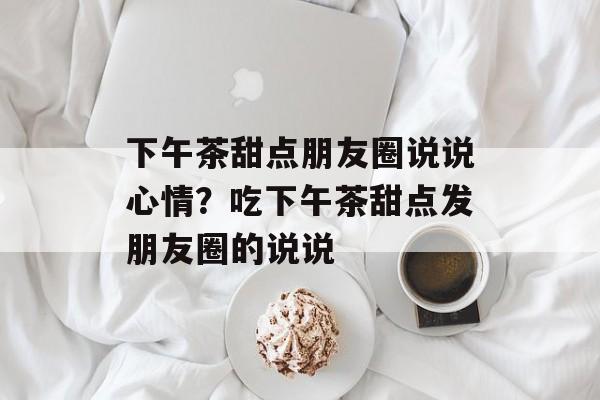 下午茶甜点朋友圈说说心情？吃下午茶甜点发朋友圈的说说-第1张图片-